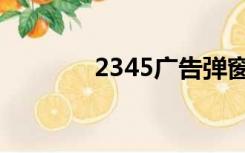 2345广告弹窗（2345广告）