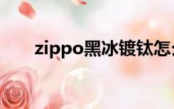 zippo黑冰镀钛怎么样（zippo黑冰）