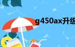 g450ax升级（g450ax）