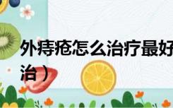 外痔疮怎么治疗最好方法 男性（外痔疮怎么治）