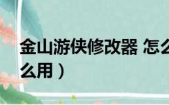 金山游侠修改器 怎么用（金山游侠修改器怎么用）