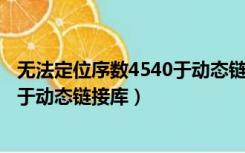 无法定位序数4540于动态链接库怎么办（无法定位序数459于动态链接库）