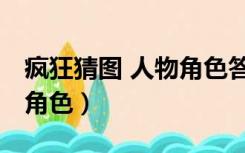 疯狂猜图 人物角色答案大全（疯狂猜图 人物角色）