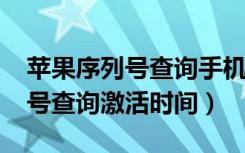 苹果序列号查询手机激活时间（iphone序列号查询激活时间）