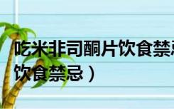 吃米非司酮片饮食禁忌是什么（吃米非司酮片饮食禁忌）