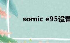 somic e95设置（somic e95）