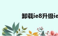 卸载ie8升级ie11（卸载ie8）