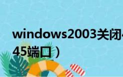 windows2003关闭445端口（win10 关闭445端口）