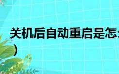 关机后自动重启是怎么回事（关机后自动重启）