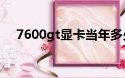 7600gt显卡当年多少钱（7600gt显卡）