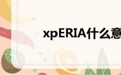 xpERIA什么意思（xperia s）