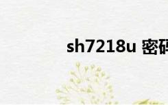 sh7218u 密码（sh7218u）