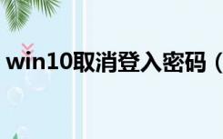 win10取消登入密码（win10取消登陆密码）