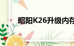 昭阳K26升级内存视频（昭阳k26）