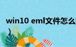 win10 eml文件怎么打开（eml文件怎么打开）