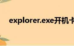 explorer.exe开机卡死（explorer.exe）