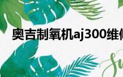 奥吉制氧机aj300维修方法（奥吉制氧机）