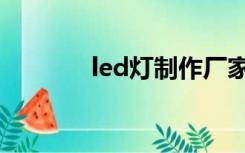 led灯制作厂家（led灯制作）