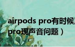 airpods pro有时候声音很小（部分airpodspro现声音问题）