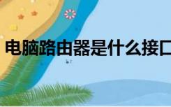 电脑路由器是什么接口（电脑路由器是什么）