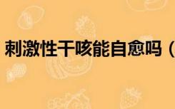 刺激性干咳能自愈吗（刺激性干咳怎么回事）