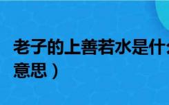 老子的上善若水是什么意思（上善若水是什么意思）