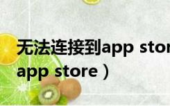 无法连接到app store好几天了（无法连接到app store）