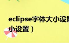 eclipse字体大小设置 日语（eclipse字体大小设置）