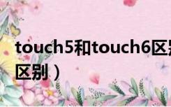 touch5和touch6区别（touch3和touch4的区别）