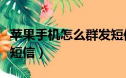 苹果手机怎么群发短信息（苹果手机怎么群发短信）