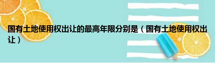 国有土地使用权出让的最高年限分别是（国有土地使用权出让）