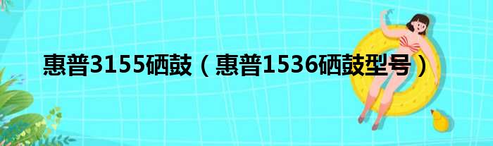 惠普3155硒鼓（惠普1536硒鼓型号）