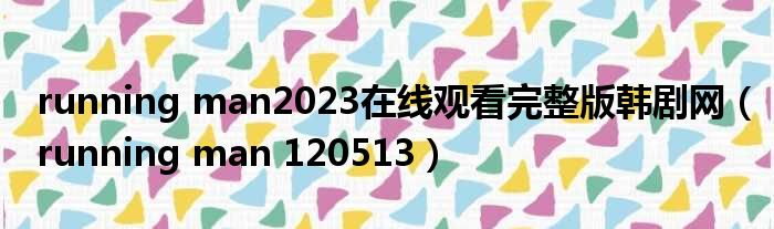 running man2023在线观看完整版韩剧网（running man 120513）