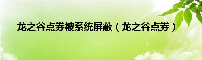 龙之谷点券被系统屏蔽（龙之谷点券）