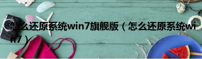 怎么还原系统win7旗舰版（怎么还原系统win7）