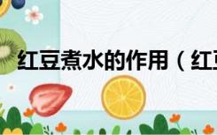 红豆煮水的作用（红豆煮水喝有什么功效）