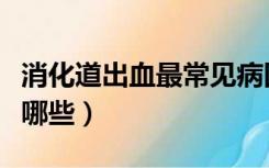 消化道出血最常见病因（消化道出血的病因有哪些）
