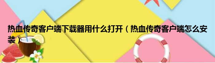 热血传奇客户端下载器用什么打开（热血传奇客户端怎么安装）