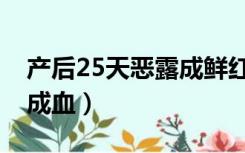 产后25天恶露成鲜红色（产后25天恶露又变成血）