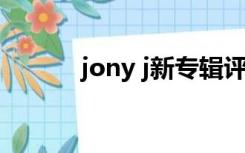 jony j新专辑评价（jyj新专辑）