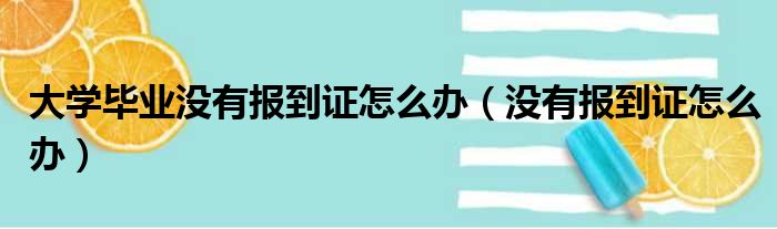 大学毕业没有报到证怎么办（没有报到证怎么办）