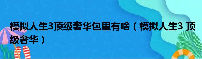 模拟人生3顶级奢华包里有啥（模拟人生3 顶级奢华）