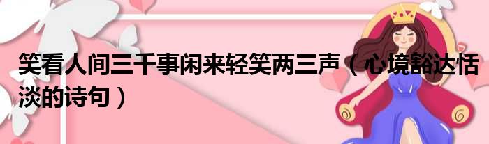 笑看人间三千事闲来轻笑两三声（心境豁达恬淡的诗句）