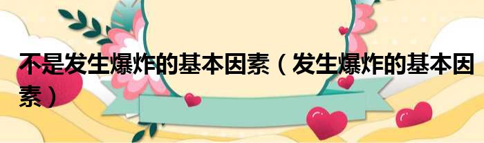 不是发生爆炸的基本因素（发生爆炸的基本因素）