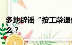 多地辟谣“按工龄退休”！退休标准到底是什么？