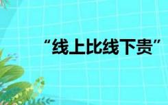 “线上比线下贵”不只给消费者提醒