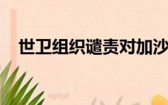 世卫组织谴责对加沙地带医疗机构的袭击