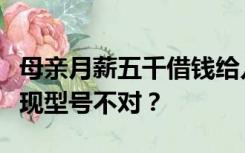 母亲月薪五千借钱给儿子买万元电脑，事后发现型号不对？