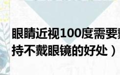 眼睛近视100度需要戴眼镜吗（近视500度坚持不戴眼镜的好处）