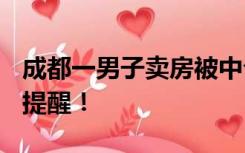 成都一男子卖房被中介人员骗500万，住建局提醒！